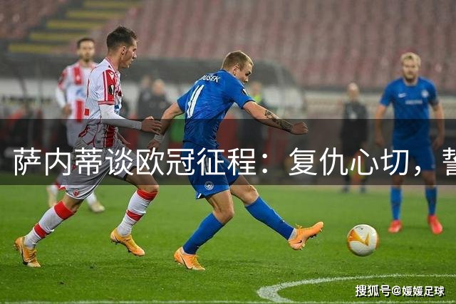 萨内蒂谈欧冠征程：复仇心切，誓要再攀高峰